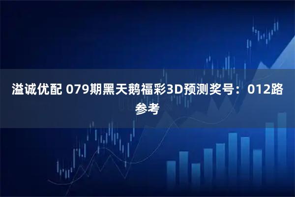 溢诚优配 079期黑天鹅福彩3D预测奖号：012路参考