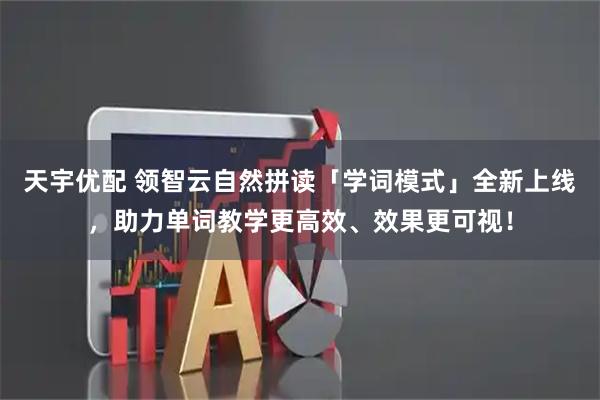 天宇优配 领智云自然拼读「学词模式」全新上线，助力单词教学更高效、效果更可视！