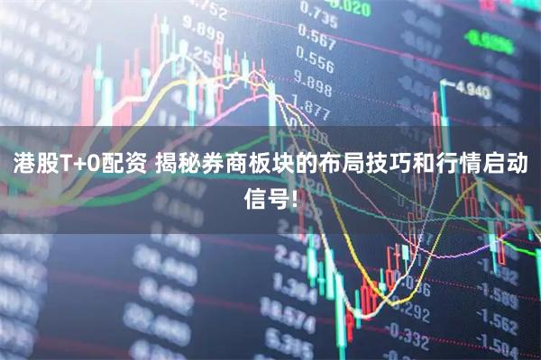 港股T+0配资 揭秘券商板块的布局技巧和行情启动信号!