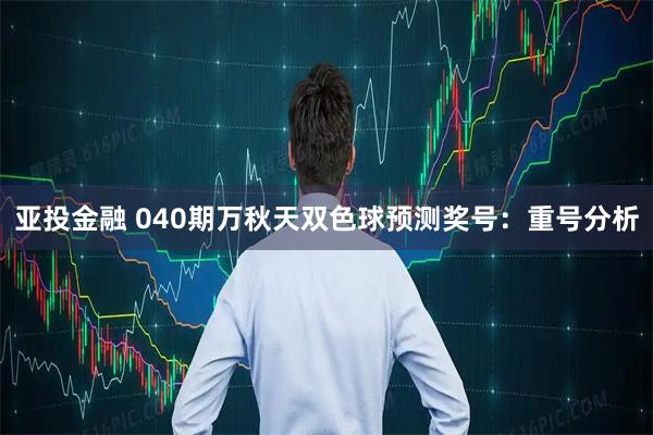 亚投金融 040期万秋天双色球预测奖号：重号分析